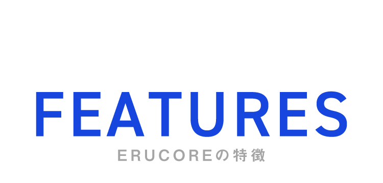 Features ERUCOREの特徴